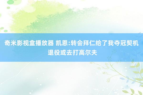 奇米影视盒播放器 凯恩:转会拜仁给了我夺冠契机 退役或去打高尔夫