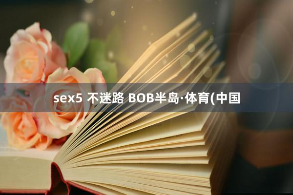 sex5 不迷路 BOB半岛·体育(中国