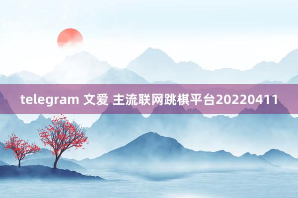 telegram 文爱 主流联网跳棋平台20220411