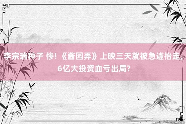 李宗瑞种子 惨! 《酱园弄》上映三天就被急遽抬走, 6亿大投资血亏出局?